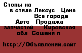 Стопы на Toyota Land Criuser 200 в стиле Лексус › Цена ­ 11 999 - Все города Авто » Продажа запчастей   . Кировская обл.,Сошени п.